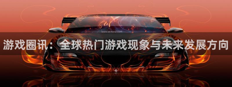 新航娱乐注册网站：游戏圈讯：全球热门游戏现象与未来发展方向